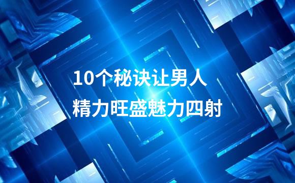 10个秘诀让男人精力旺盛魅力四射