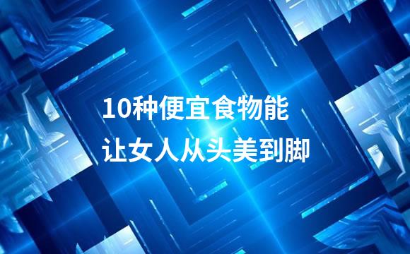 10种便宜食物能让女人从头美到脚