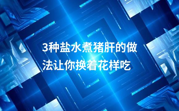 3种盐水煮猪肝的做法让你换着花样吃