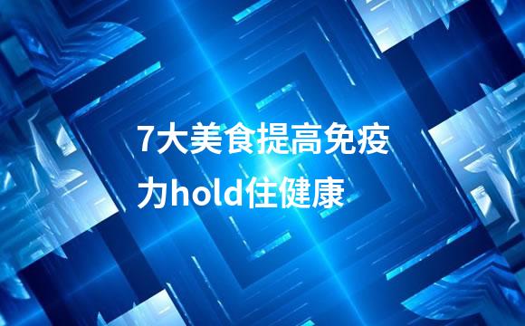 7大美食提高免疫力hold住健康