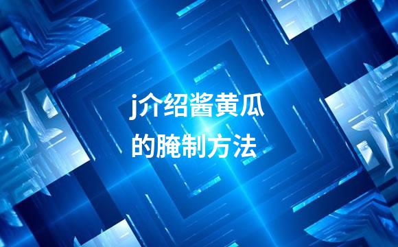 j介绍酱黄瓜的腌制方法