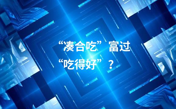 “凑合吃”富过“吃得好”？
