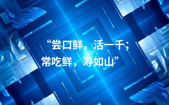 “尝口鲜，活一千；常吃鲜，寿如山”