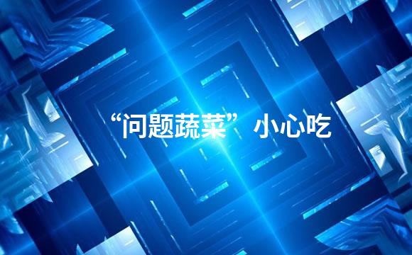 “问题蔬菜”小心吃