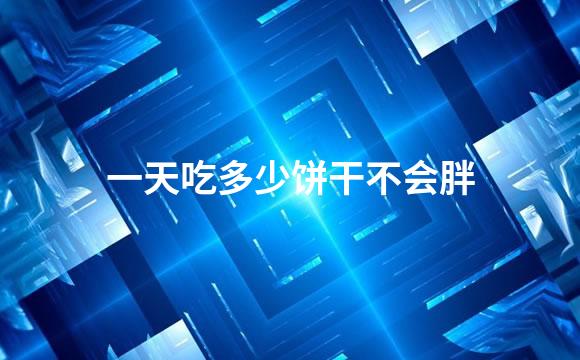 一天吃多少饼干不会胖