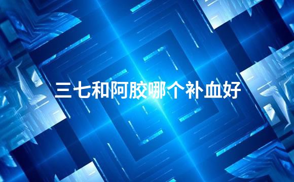 三七和阿胶哪个补血好