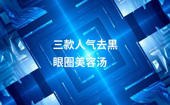 三款人气去黑眼圈美容汤