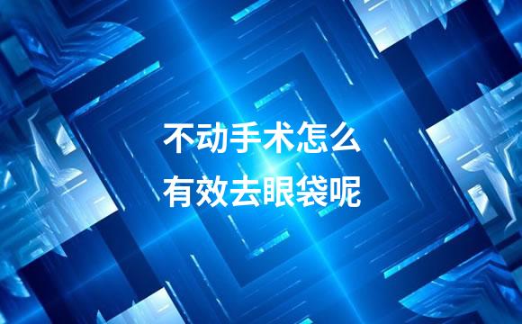 不动手术怎么有效去眼袋呢