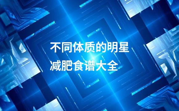 不同体质的明星减肥食谱大全