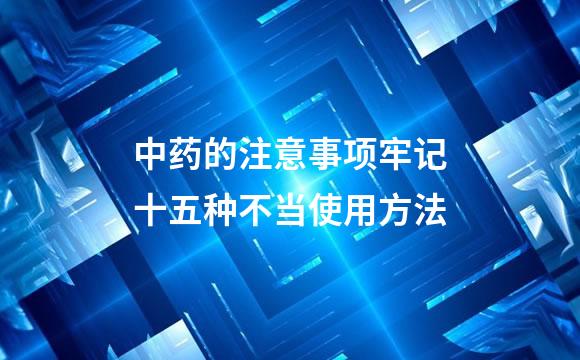 中药的注意事项牢记十五种不当使用方法