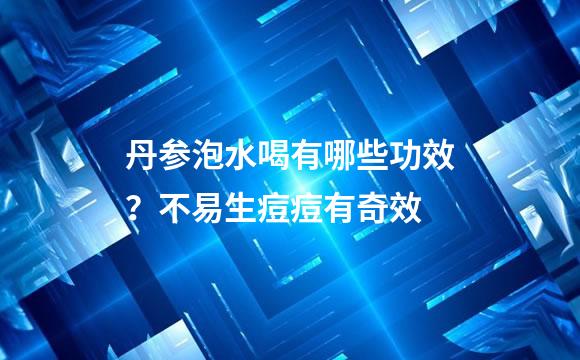 丹参泡水喝有哪些功效？不易生痘痘有奇效