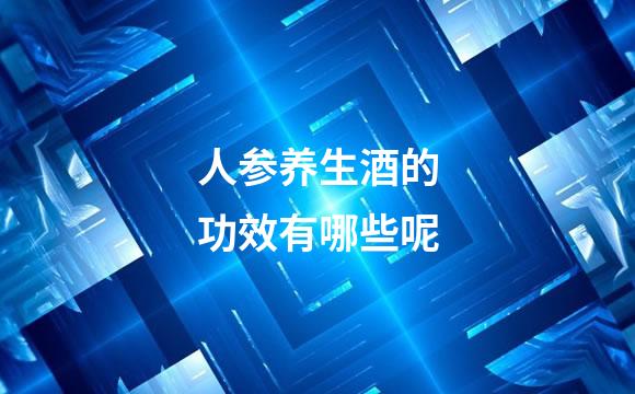 人参养生酒的功效有哪些呢
