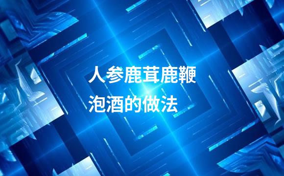 人参鹿茸鹿鞭泡酒的做法