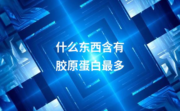 什么东西含有胶原蛋白最多