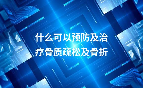 什么可以预防及治疗骨质疏松及骨折