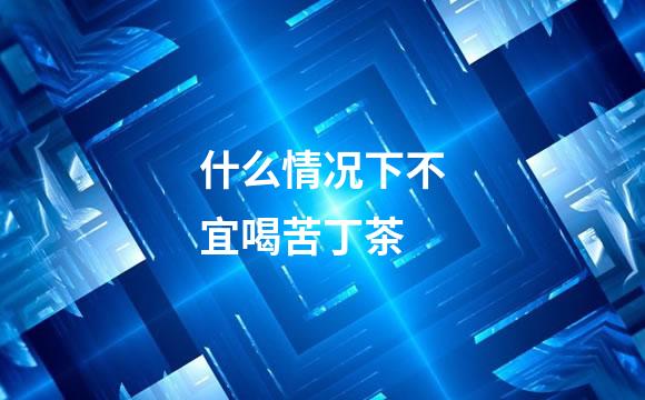 什么情况下不宜喝苦丁茶