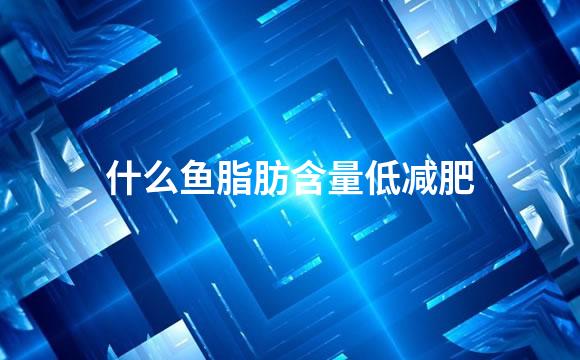 什么鱼脂肪含量低减肥