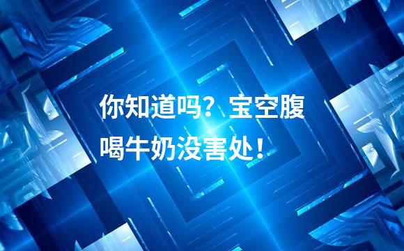 你知道吗？宝空腹喝牛奶没害处！