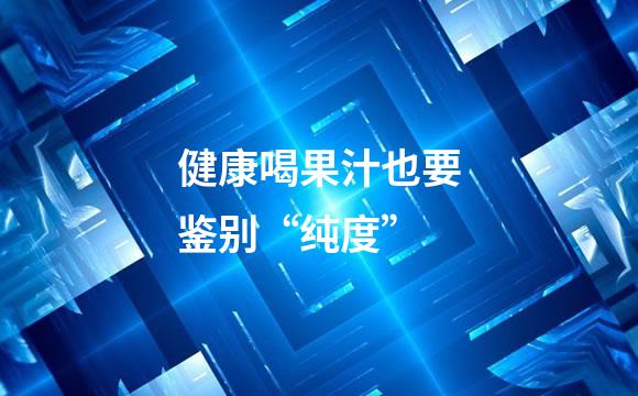 健康喝果汁也要鉴别“纯度”
