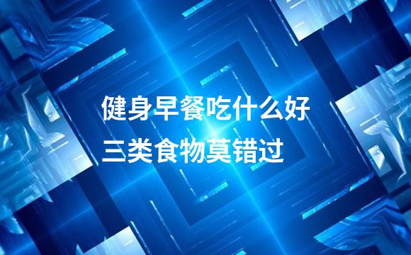 健身早餐吃什么好三类食物莫错过