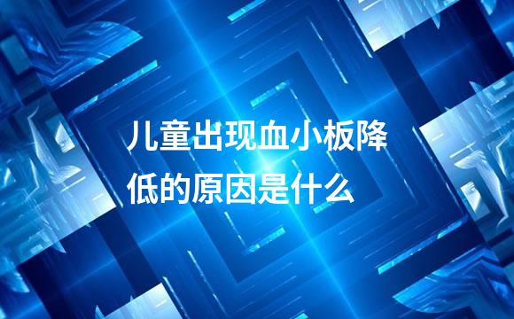 儿童出现血小板降低的原因是什么