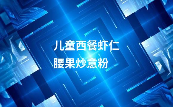 儿童西餐虾仁腰果炒意粉