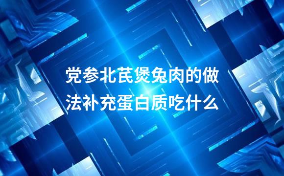 党参北芪煲兔肉的做法补充蛋白质吃什么