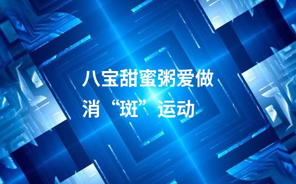 八宝甜蜜粥爱做消“斑”运动