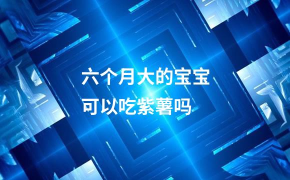 六个月大的宝宝可以吃紫薯吗