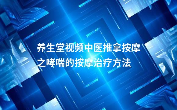 养生堂视频中医推拿按摩之哮喘的按摩治疗方法