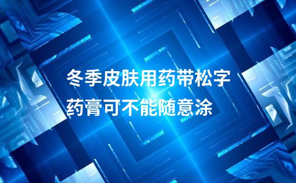 冬季皮肤用药带松字药膏可不能随意涂