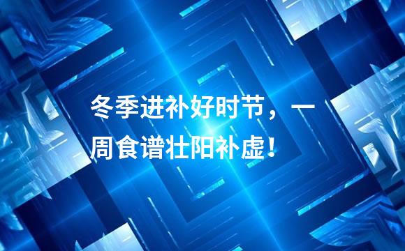 冬季进补好时节，一周食谱壮阳补虚！