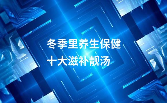 冬季里养生保健十大滋补靓汤