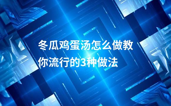 冬瓜鸡蛋汤怎么做教你流行的3种做法