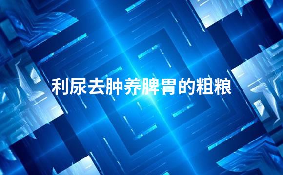 利尿去肿养脾胃的粗粮