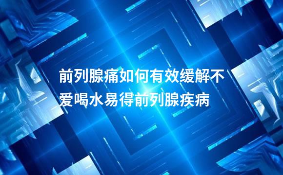 前列腺痛如何有效缓解不爱喝水易得前列腺疾病