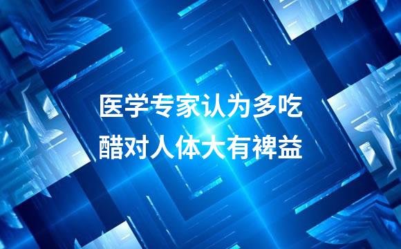 医学专家认为多吃醋对人体大有裨益