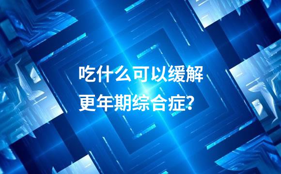 吃什么可以缓解更年期综合症？