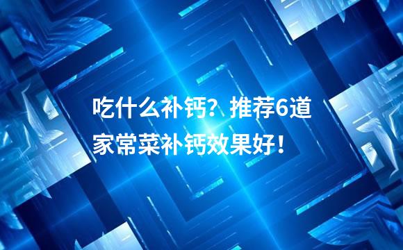 吃什么补钙？推荐6道家常菜补钙效果好！