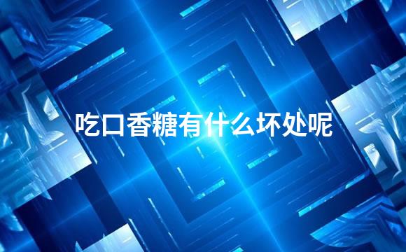 吃口香糖有什么坏处呢