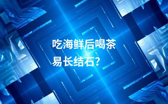吃海鲜后喝茶易长结石？