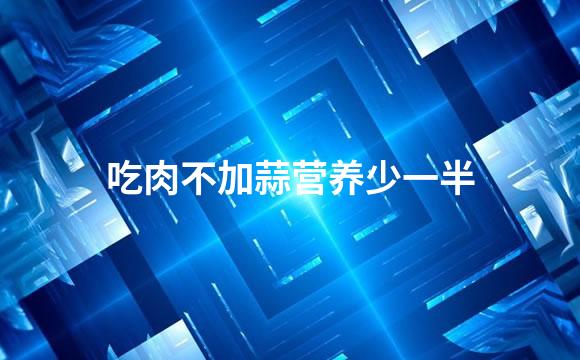 吃肉不加蒜营养少一半