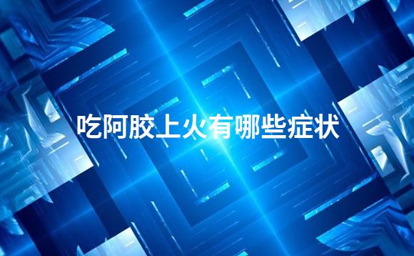 吃阿胶上火有哪些症状