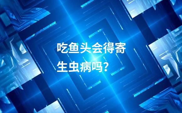 吃鱼头会得寄生虫病吗？