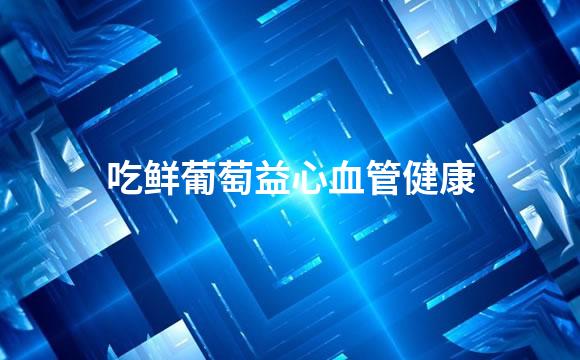 吃鲜葡萄益心血管健康