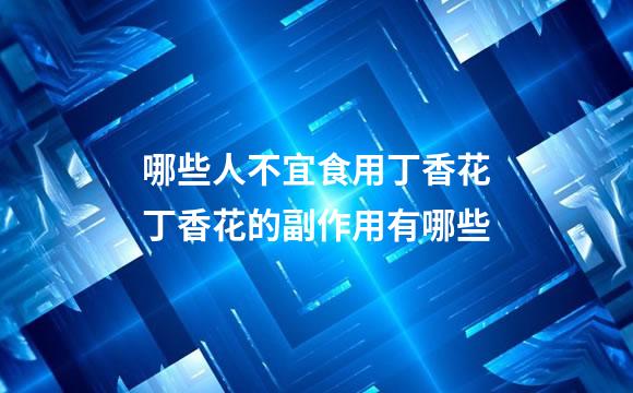 哪些人不宜食用丁香花丁香花的副作用有哪些