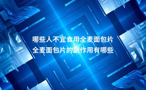 哪些人不宜食用全麦面包片全麦面包片的副作用有哪些