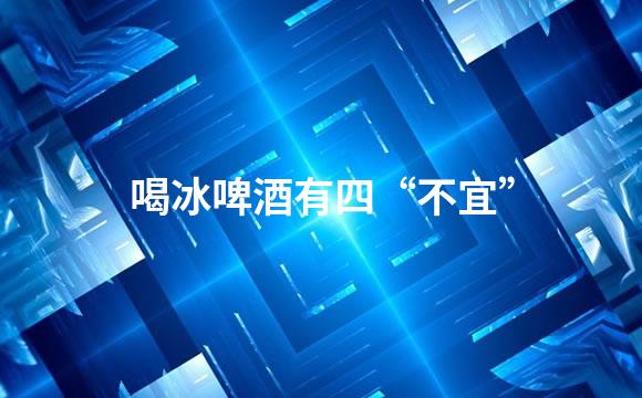 喝冰啤酒有四“不宜”
