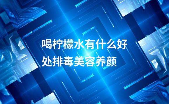 喝柠檬水有什么好处排毒美容养颜