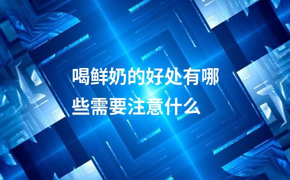喝鲜奶的好处有哪些需要注意什么